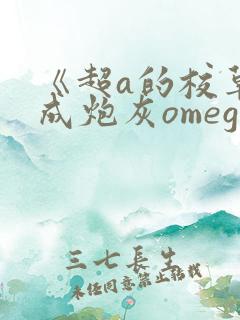 《超a的校草穿成炮灰omega了》