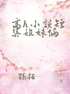 高h小说短篇合集姐妹俩