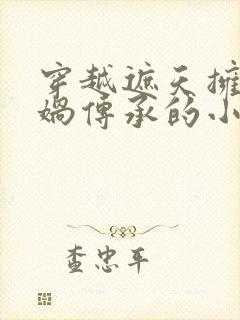 穿越遮天拥有女娲传承的小说