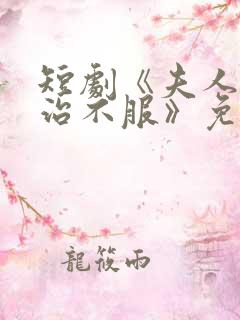 短剧《夫人她专治不服》免费观看全集