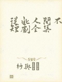 从此人间不相逢短剧全集