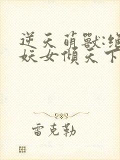 逆天萌兽:绝世妖女倾天下殷念苏琳