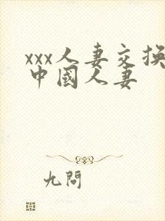 xxx人妻交换中国人妻