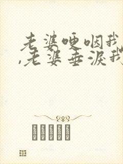 老婆哽咽我下跪,老婆垂泪我伏罪