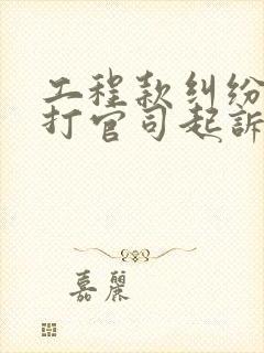 工程款纠纷怎么打官司起诉