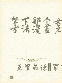 拿下那个女仆的方法漫画免费阅读下拉式