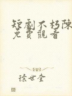 短剧不朽陈北玄免费观看