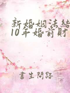 新婚姻法结婚满10年婚前财产