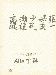 高潮少妇张开双腿让我爽一夜