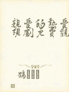 亲爱的热爱的电视剧免费观看西瓜