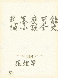 我怎么可能喜欢他小说全文免费阅读