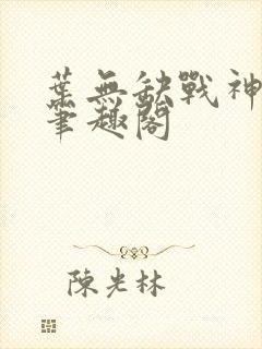 叶无缺战神狂飙笔趣阁