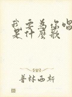 我要为你唱首歌是什么歌