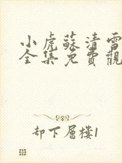 小虎苏清雪短剧全集免费观看