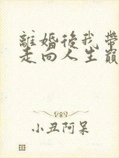 离婚后我带女儿走向人生巅峰短剧全集