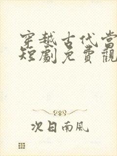 穿越古代当皇上短剧免费观看