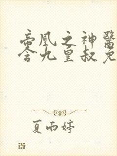 帝凰之神医弃妃含九皇叔免费阅读