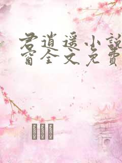 君逍遥小说无弹窗全文免费阅读