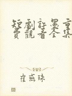 短剧许墨重生免费观看全集