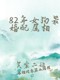 82年女狗最佳婚配属相