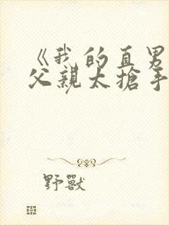 《我的直男种马父亲太抢手》小说