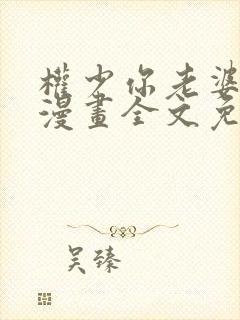 权少你老婆跑了漫画全文免费阅读