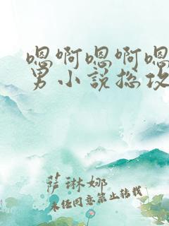 嗯啊嗯啊嗯啊男男小说总攻