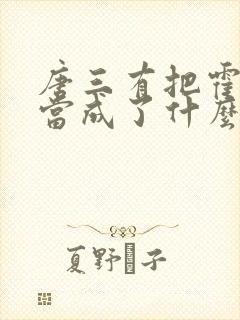 唐三有把霍雨浩当成了什么