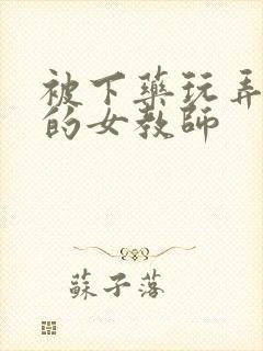 被下药玩弄调教的女教师