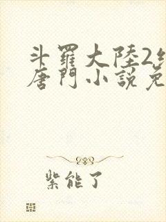 斗罗大陆2绝世唐门小说免费txt