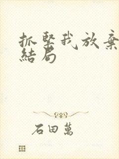 抓紧我放弃我大结局