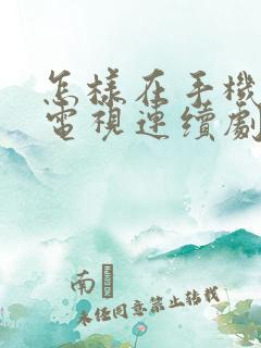 怎样在手机上看电视连续剧