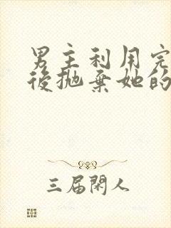 男主利用完女主后抛弃她的古言