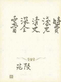 云深清浅时无弹窗全文免费阅读