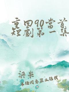 重回90当首富短剧第一集观看