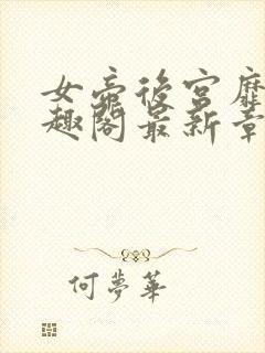 女帝后宫靡乱笔趣阁最新章节更新