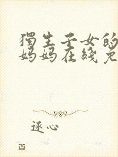 独生子女的婆婆妈妈在线免费观看