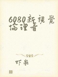 6080新视觉伦理看