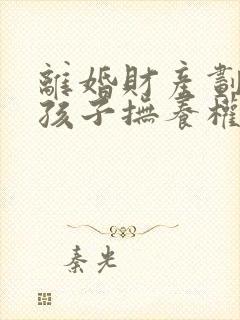 离婚财产划分和孩子抚养权