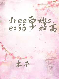 free白嫩sex的少妇高潮