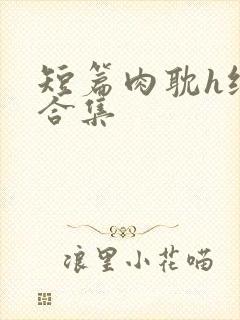 短篇肉耽h纯肉合集