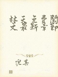 林天免费阅读全文最新章节免费阅读