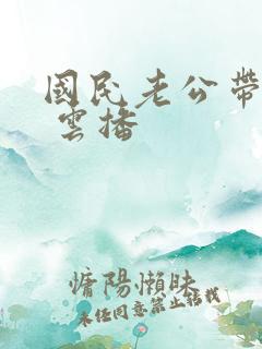 国民老公带回家 云播