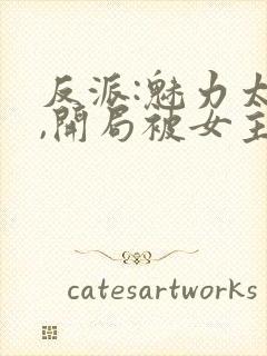 反派:魅力太高,开局被女主误会