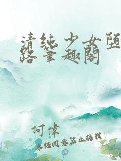 清纯少女堕落之路笔趣阁