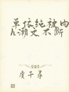 单依纯被肉干高h潮文不断