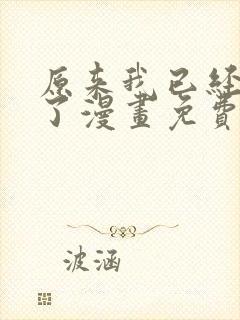 原来我已经无敌了漫画免费下拉式