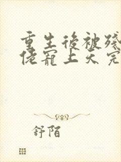 重生后被残疾大佬宠上天完整txt下载