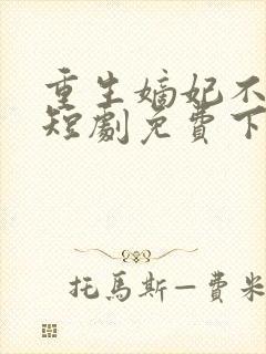 重生嫡妃不好惹短剧免费下载