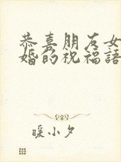 恭喜朋友女儿结婚的祝福语简短暖心